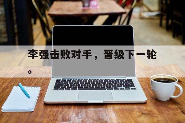 乐鱼体育全站-李强击败对手，晋级下一轮。