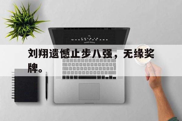 乐鱼体育全站-刘翔遗憾止步八强，无缘奖牌。