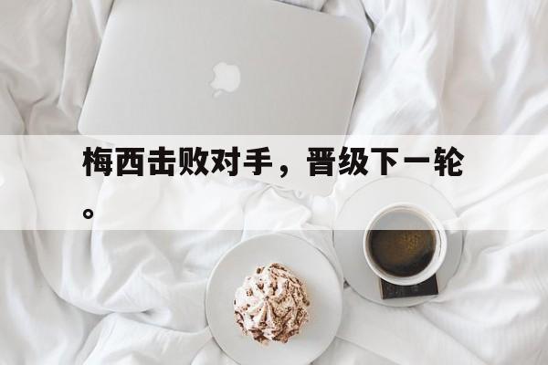 乐鱼体育游戏-梅西击败对手，晋级下一轮。
