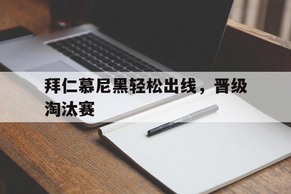 乐鱼体育游戏-拜仁慕尼黑轻松出线，晋级淘汰赛