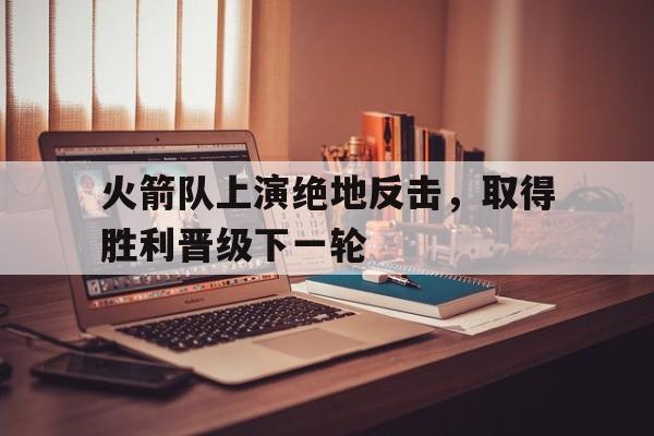 火箭队上演绝地反击，取得胜利晋级下一轮